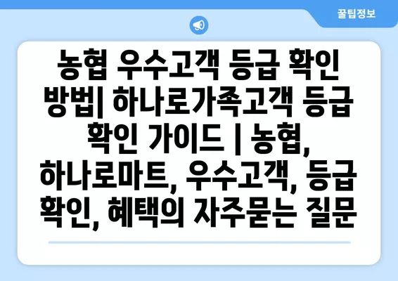 농협 우수고객 등급 확인 방법| 하나로가족고객 등급 확인 가이드 | 농협, 하나로마트, 우수고객, 등급 확인, 혜택