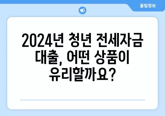 2024년 청년 전세자금 대출 완벽 가이드| LH, 버팀목, 중기청 비교분석 | 전세대출, 주택금융, 청년 지원