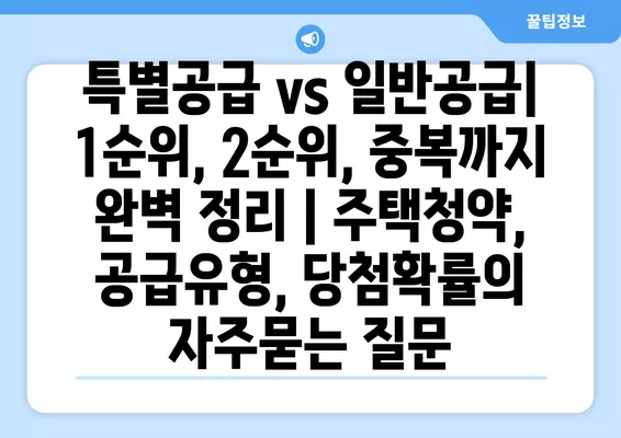 특별공급 vs 일반공급| 1순위, 2순위, 중복까지 완벽 정리 | 주택청약, 공급유형, 당첨확률