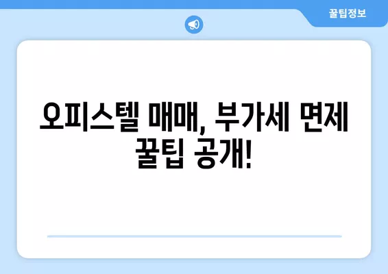 상가 매매 부가세 면제 받는 방법| 오피스텔, 사업양도 부가가치세 7가지 주의사항 포함 | 부동산, 세금, 절세 팁