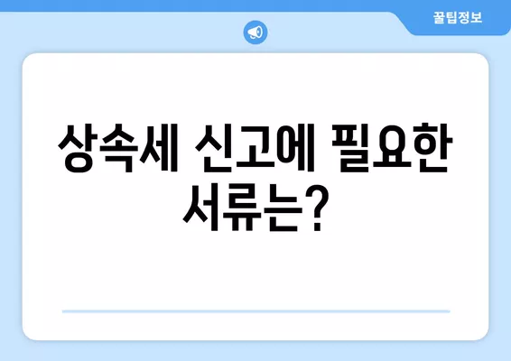 상속세 신고, 완벽 가이드| 기한, 절차, 서류, 안하면? | 상속세, 상속, 신고 방법, 기한, 서류, 안내