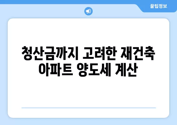 재건축 아파트 양도세 계산 완벽 가이드| 장기보유특별공제, 세율, 청산금까지 | 재건축, 양도세, 세금 계산, 절세 팁