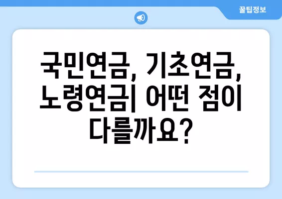 국민연금, 기초연금, 노령연금 차이점 7가지 비교 분석 | 연금, 수령 조건, 지급액, 혜택 비교