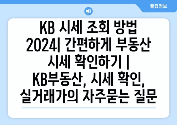 KB 시세 조회 방법 2024| 간편하게 부동산 시세 확인하기 | KB부동산, 시세 확인, 실거래가