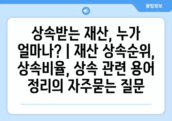 상속받는 재산, 누가 얼마나? | 재산 상속순위, 상속비율, 상속 관련 용어 정리