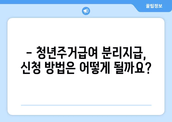 청년주거급여 분리지급, 자격 및 금액 확인 가이드 | 주거 급여, 청년, 분리 지급, 자격 조건, 지원 금액