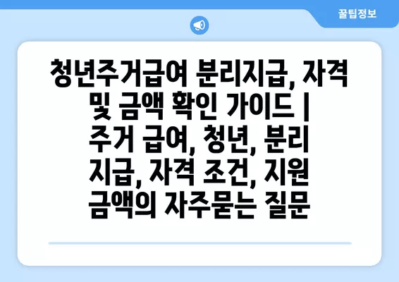 청년주거급여 분리지급, 자격 및 금액 확인 가이드 | 주거 급여, 청년, 분리 지급, 자격 조건, 지원 금액