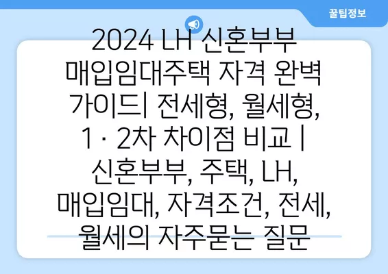 2024 LH 신혼부부 매입임대주택 자격 완벽 가이드| 전세형, 월세형, 1·2차 차이점 비교 | 신혼부부, 주택, LH, 매입임대, 자격조건, 전세, 월세