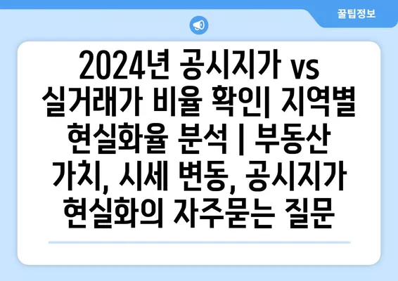 2024년 공시지가 vs 실거래가 비율 확인| 지역별 현실화율 분석 | 부동산 가치, 시세 변동, 공시지가 현실화