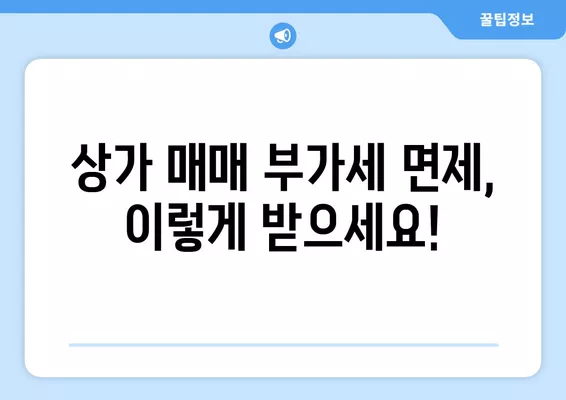 상가 매매 부가세 면제 받는 방법| 오피스텔, 사업양도 부가가치세 7가지 주의사항 포함 | 부동산, 세금, 절세 팁