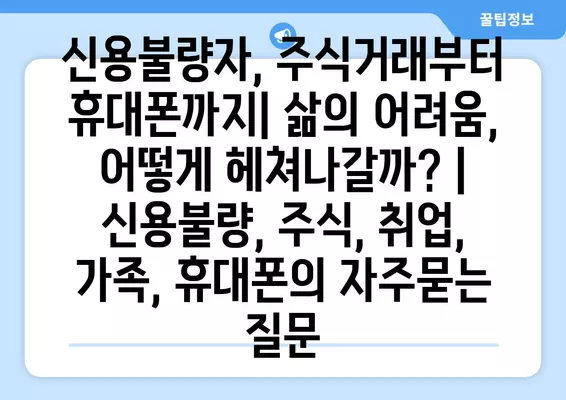 신용불량자, 주식거래부터 휴대폰까지| 삶의 어려움, 어떻게 헤쳐나갈까? | 신용불량, 주식, 취업, 가족, 휴대폰