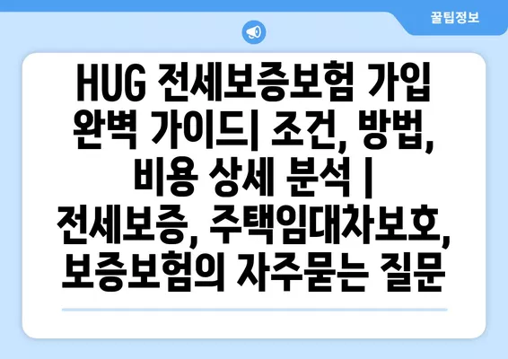 HUG 전세보증보험 가입 완벽 가이드| 조건, 방법, 비용 상세 분석 | 전세보증, 주택임대차보호, 보증보험