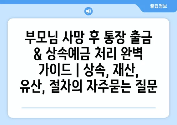 부모님 사망 후 통장 출금 & 상속예금 처리 완벽 가이드 | 상속, 재산, 유산, 절차