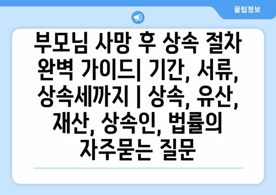 부모님 사망 후 상속 절차 완벽 가이드| 기간, 서류, 상속세까지 | 상속, 유산, 재산, 상속인, 법률