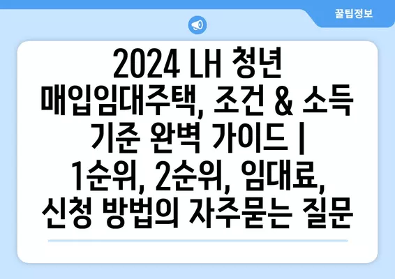 2024 LH 청년 매입임대주택, 조건 & 소득 기준 완벽 가이드 | 1순위, 2순위, 임대료, 신청 방법