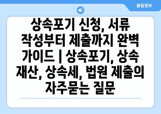 상속포기 신청, 서류 작성부터 제출까지 완벽 가이드 | 상속포기, 상속 재산, 상속세, 법원 제출