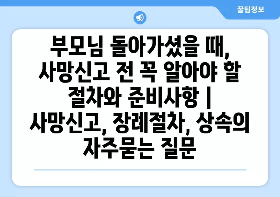 부모님 돌아가셨을 때, 사망신고 전 꼭 알아야 할 절차와 준비사항 | 사망신고, 장례절차, 상속