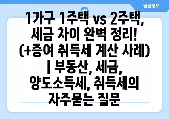 1가구 1주택 vs 2주택, 세금 차이 완벽 정리! (+증여 취득세 계산 사례) | 부동산, 세금, 양도소득세, 취득세