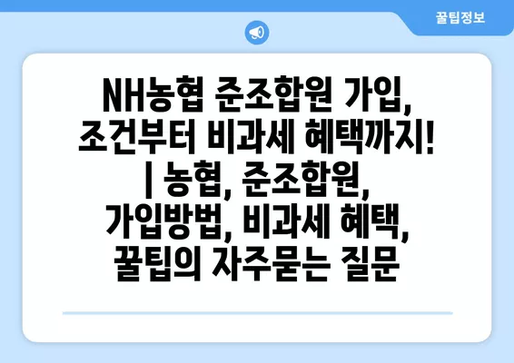 NH농협 준조합원 가입, 조건부터 비과세 혜택까지! | 농협, 준조합원, 가입방법, 비과세 혜택, 꿀팁