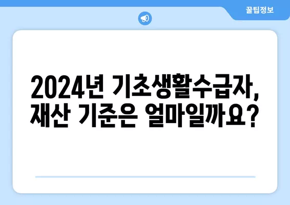 2024년 기초생활수급자, 통장잔액 & 전세금 얼마면 탈락? | 재산기준, 탈락 기준, 자세한 정보