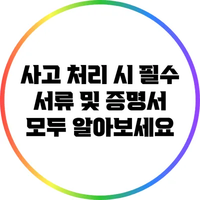 사고 처리 시 필수 서류 및 증명서 모두 알아보세요