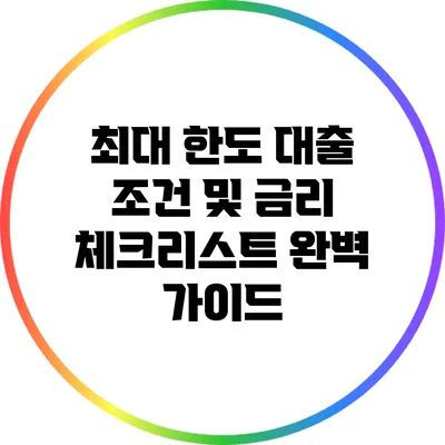 최대 한도 대출 조건 및 금리 체크리스트 완벽 가이드