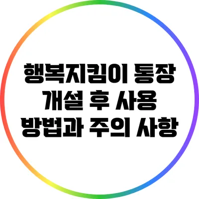 행복지킴이 통장 개설 후 사용 방법과 주의 사항