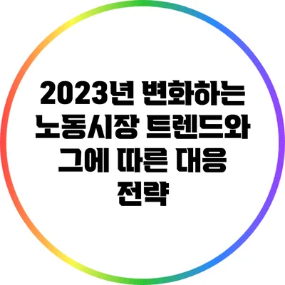 2023년 변화하는 노동시장 트렌드와 그에 따른 대응 전략