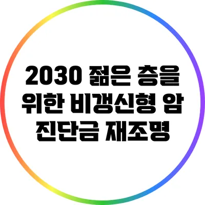 2030 젊은 층을 위한 비갱신형 암 진단금 재조명