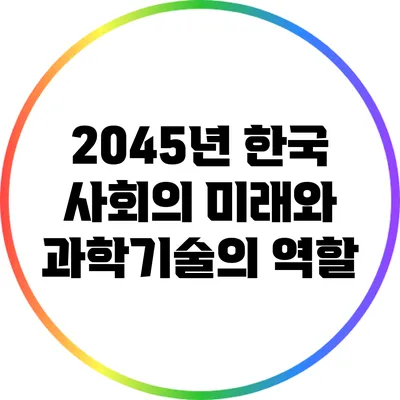 2045년 한국 사회의 미래와 과학기술의 역할