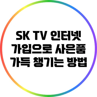 SK TV 인터넷 가입으로 사은품 가득 챙기는 방법