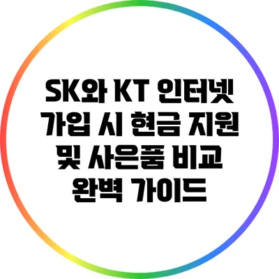 SK와 KT 인터넷 가입 시 현금 지원 및 사은품 비교 완벽 가이드