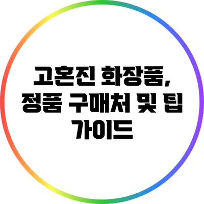 고혼진 화장품, 정품 구매처 및 팁 가이드
