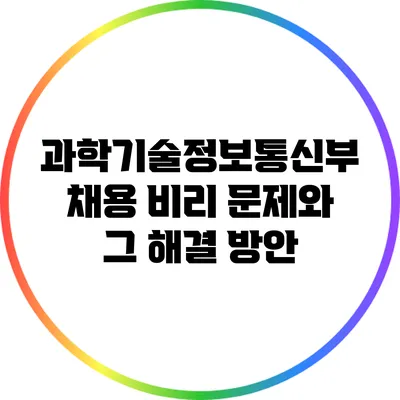 과학기술정보통신부 채용 비리 문제와 그 해결 방안