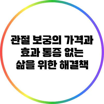 관절 보궁의 가격과 효과: 통증 없는 삶을 위한 해결책
