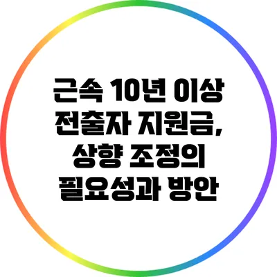 근속 10년 이상 전출자 지원금, 상향 조정의 필요성과 방안