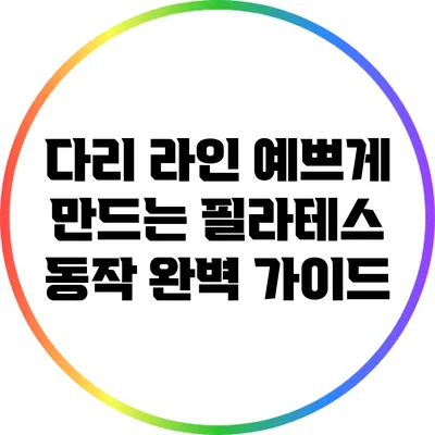 다리 라인 예쁘게 만드는 필라테스 동작 완벽 가이드