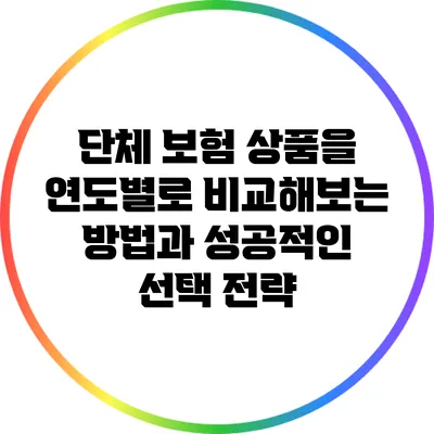 단체 보험 상품을 연도별로 비교해보는 방법과 성공적인 선택 전략