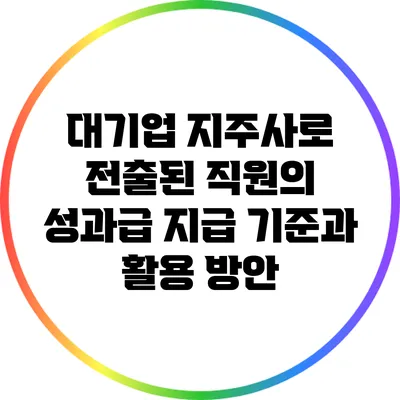 대기업 지주사로 전출된 직원의 성과급 지급 기준과 활용 방안