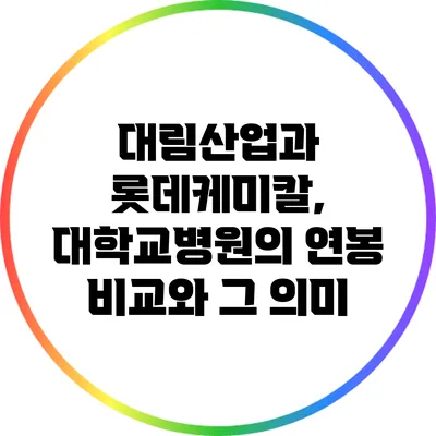 대림산업과 롯데케미칼, 대학교병원의 연봉 비교와 그 의미