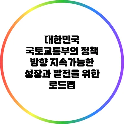 대한민국 국토교통부의 정책 방향: 지속가능한 성장과 발전을 위한 로드맵