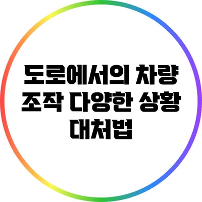 도로에서의 차량 조작: 다양한 상황 대처법