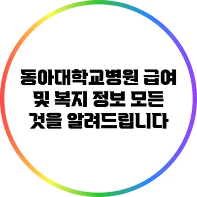 동아대학교병원 급여 및 복지 정보: 모든 것을 알려드립니다