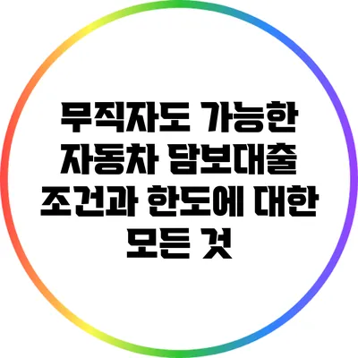 무직자도 가능한 자동차 담보대출 조건과 한도에 대한 모든 것
