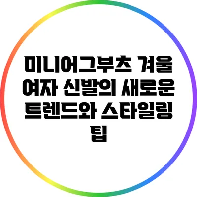 미니어그부츠: 겨울 여자 신발의 새로운 트렌드와 스타일링 팁