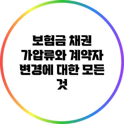 보험금 채권 가압류와 계약자 변경에 대한 모든 것