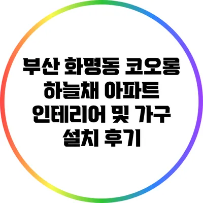 부산 화명동 코오롱 하늘채 아파트 인테리어 및 가구 설치 후기