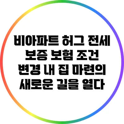 비아파트 허그 전세 보증 보험 조건 변경: 내 집 마련의 새로운 길을 열다