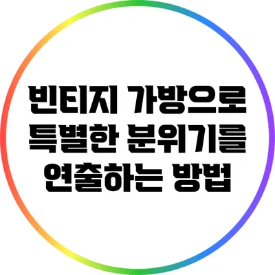 빈티지 가방으로 특별한 분위기를 연출하는 방법