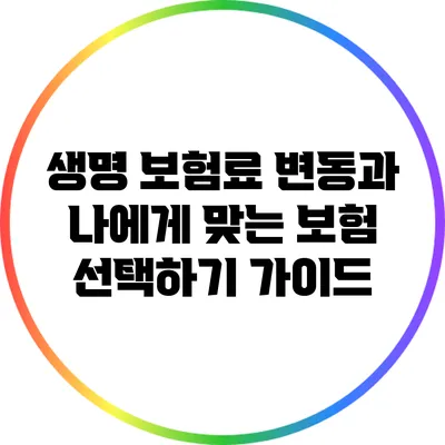 생명 보험료 변동과 나에게 맞는 보험 선택하기 가이드